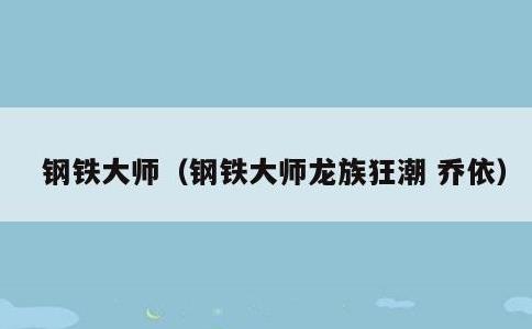 钢铁大师，钢铁大师龙族狂潮 乔依