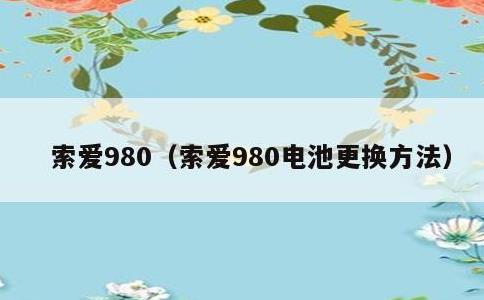 索爱980，索爱980电池更换方法