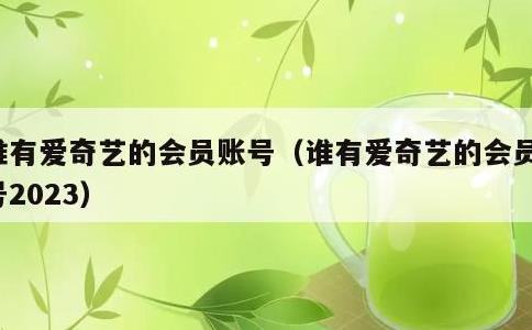 谁有爱奇艺的会员账号，谁有爱奇艺的会员账号2023