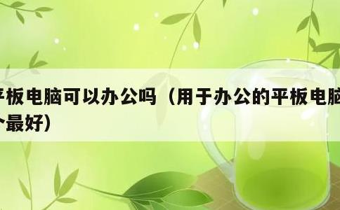 平板电脑可以办公吗，用于办公的平板电脑哪个最好