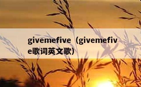 givemefive，givemefive歌词英文歌