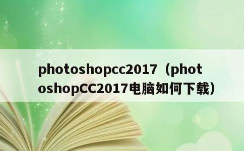 photoshopcc2017，photoshopCC2017电脑如何下载