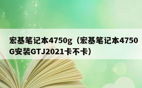 宏基笔记本4750g，宏基笔记本4750G安装GTJ2021卡不卡