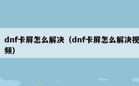 dnf卡屏怎么解决，dnf卡屏怎么解决视频