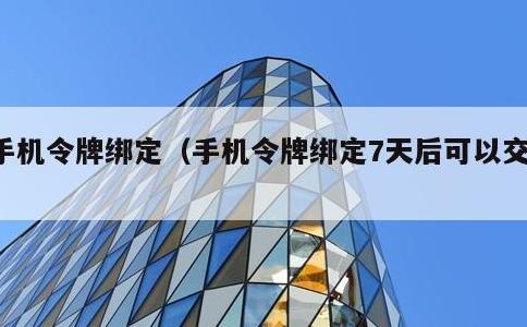 手机令牌绑定，手机令牌绑定7天后可以交易