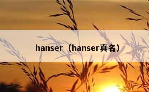 hanser，hanser真名