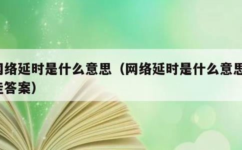 网络延时是什么意思，网络延时是什么意思最佳答案