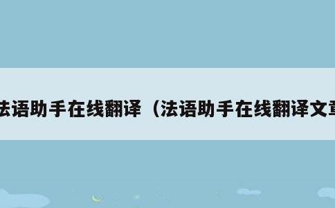 法语助手在线翻译，法语助手在线翻译文章