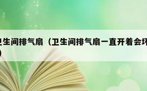 卫生间排气扇，卫生间排气扇一直开着会坏吗?