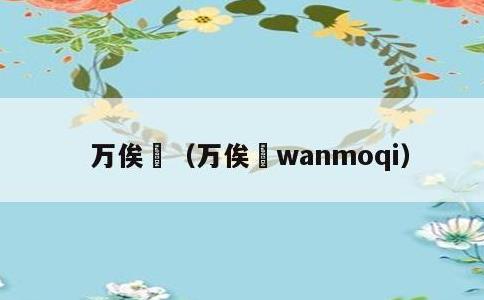 万俟卨，万俟卨wanmoqi