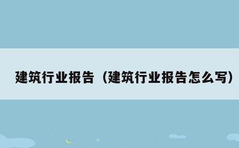 建筑行业报告，建筑行业报告怎么写