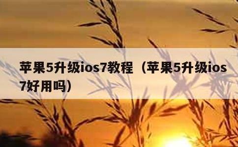 苹果5升级ios7教程，苹果5升级ios7好用吗