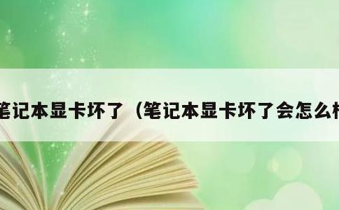 笔记本显卡坏了，笔记本显卡坏了会怎么样