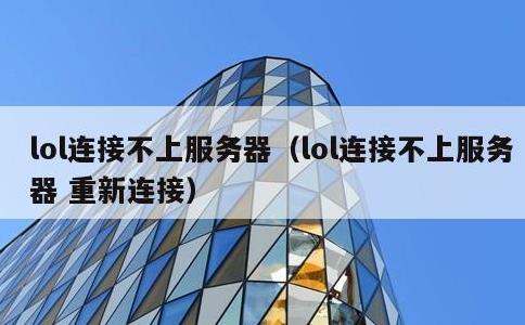 lol连接不上服务器，lol连接不上服务器 重新连接