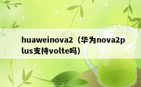 huaweinova2，华为nova2plus支持volte吗