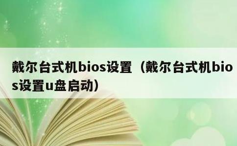 戴尔台式机bios设置，戴尔台式机bios设置u盘启动