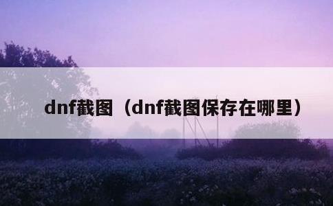 dnf截图，dnf截图保存在哪里