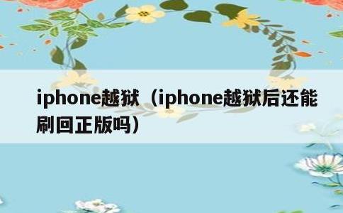 iphone越狱，iphone越狱后还能刷回正版吗