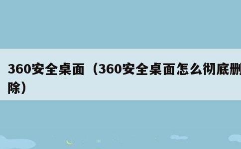 360安全桌面，360安全桌面怎么彻底删除