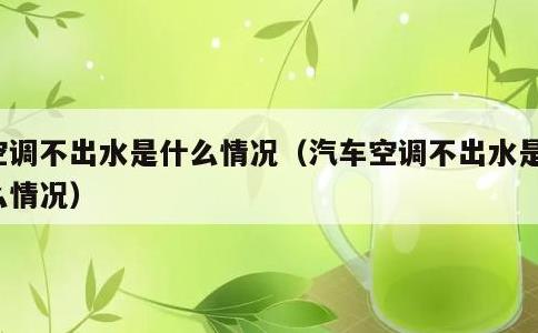 空调不出水是什么情况，汽车空调不出水是什么情况