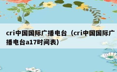 cri中国国际广播电台，cri中国国际广播电台a17时间表