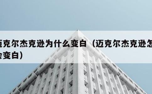 迈克尔杰克逊为什么变白，迈克尔杰克逊怎么会变白