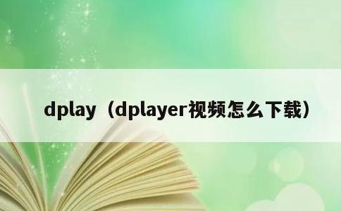 dplay，dplayer视频怎么下载