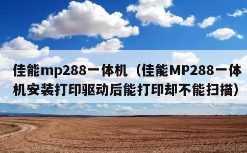 佳能mp288一体机，佳能MP288一体机安装打印驱动后能打印却不能扫描