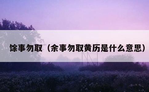 馀事勿取，余事勿取黄历是什么意思