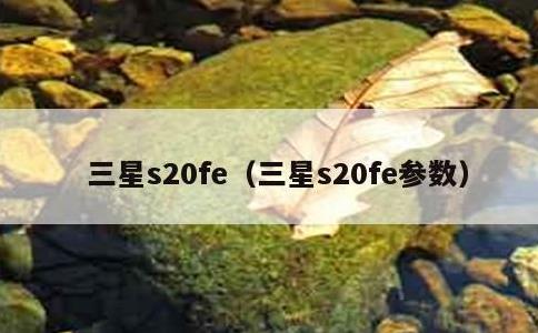 三星s20fe，三星s20fe参数