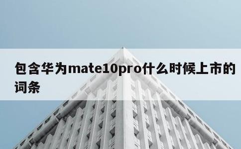 包含华为mate10pro什么时候上市的词条