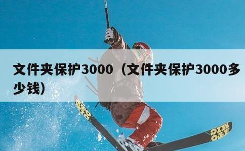 文件夹保护3000，文件夹保护3000多少钱