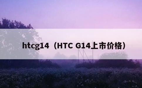 htcg14，HTC G14上市价格