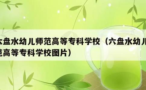 六盘水幼儿师范高等专科学校，六盘水幼儿师范高等专科学校图片