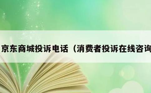 京东商城投诉电话，消费者投诉在线咨询