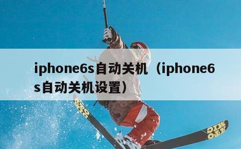 iphone6s自动关机，iphone6s自动关机设置