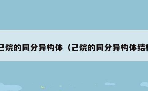 己烷的同分异构体，己烷的同分异构体结构