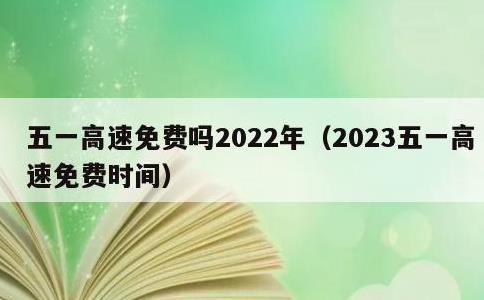 五一高速免费吗2022年，2023五一高速免费时间