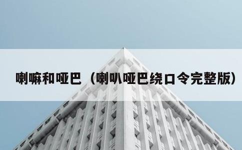 喇嘛和哑巴，喇叭哑巴绕口令完整版