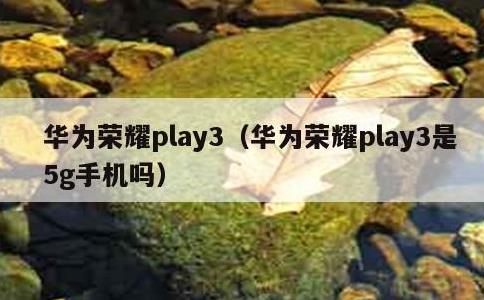 华为荣耀play3，华为荣耀play3是5g手机吗