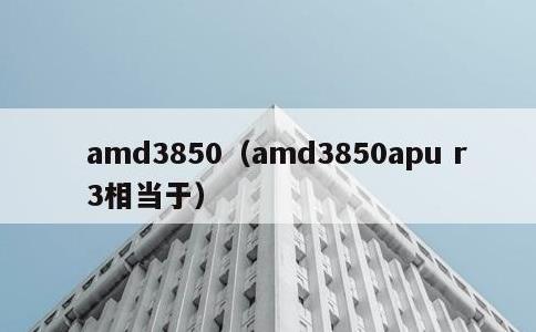 amd3850，amd3850apu r3相当于