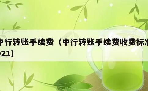 中行转账手续费，中行转账手续费收费标准2021