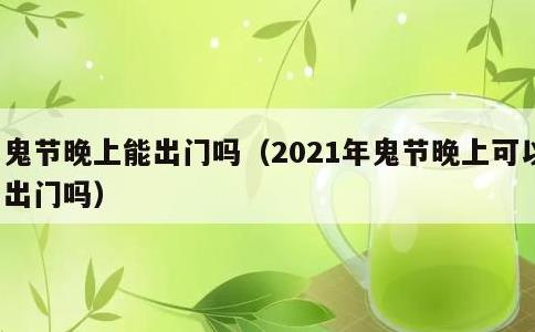 鬼节晚上能出门吗，2021年鬼节晚上可以出门吗