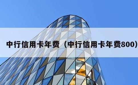 中行信用卡年费，中行信用卡年费800