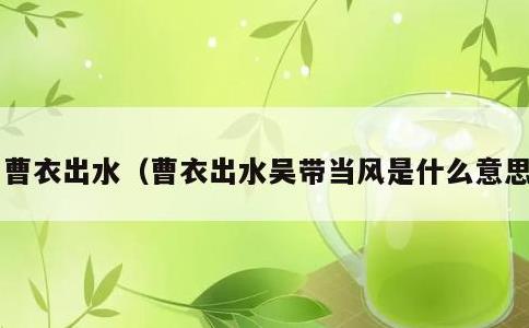 曹衣出水，曹衣出水吴带当风是什么意思