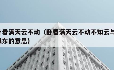 卧看满天云不动，卧看满天云不动不知云与我俱东的意思