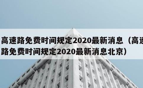 高速路免费时间规定2020最新消息，高速路免费时间规定2020最新消息北京