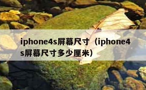 iphone4s屏幕尺寸，iphone4s屏幕尺寸多少厘米