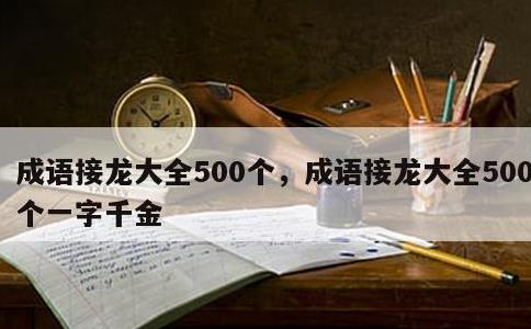 成语接龙大全500个，成语接龙大全500个一字千金