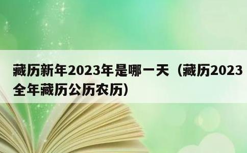 藏历新年2023年是哪一天，藏历2023全年藏历公历农历